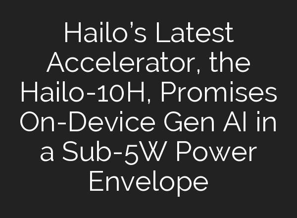 Hailo’s Latest Accelerator, the Hailo-10H, Promises On-Device Gen AI in a Sub-5W Power Envelope