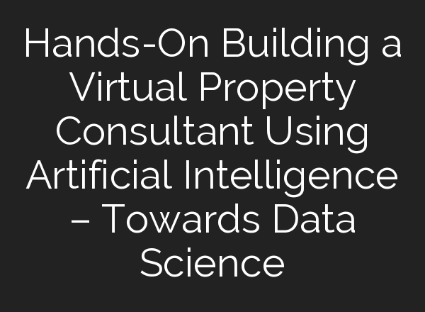 Hands-On Building a Virtual Property Consultant Using Artificial Intelligence – Towards Data Science