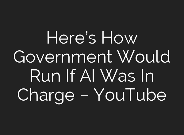 Here’s How Government Would Run If <b>AI</b> Was In Charge – YouTube