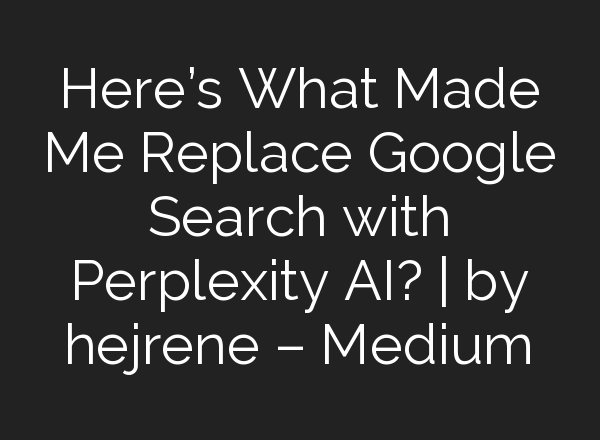 Here’s What Made Me Replace Google Search with Perplexity AI? | by hejrene – Medium
