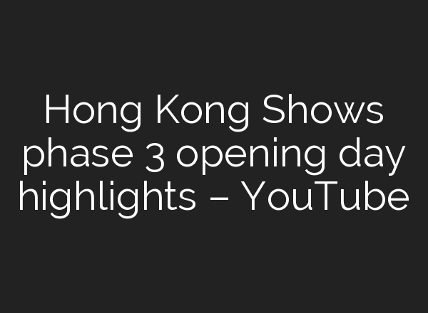 Hong Kong Shows phase 3 opening day highlights – YouTube
