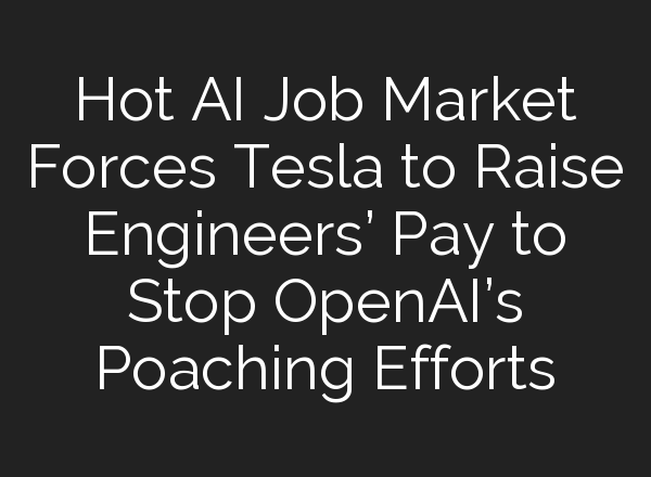 Hot AI Job Market Forces Tesla to Raise Engineers’ Pay to Stop <b>OpenAI’s</b> Poaching Efforts