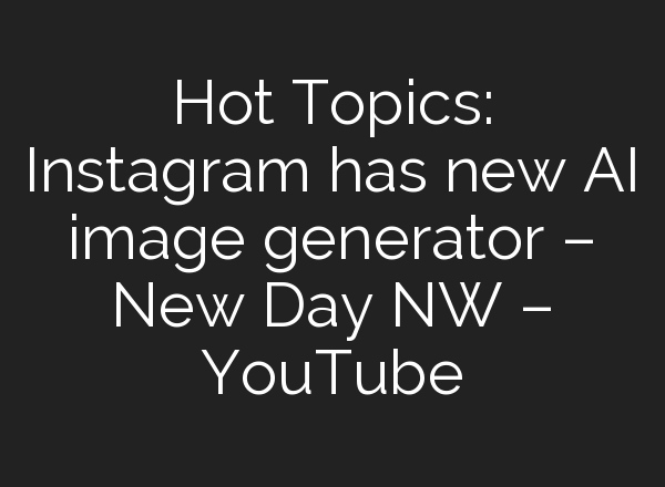 Hot Topics: Instagram has new <b>AI</b> image generator – New Day NW – YouTube