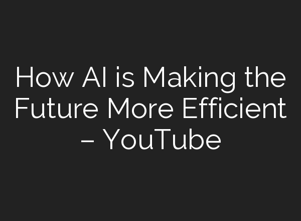 How <b>AI</b> is Making the Future More Efficient – YouTube