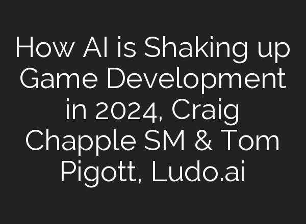 How <b>AI</b> is Shaking up Game Development in 2024, Craig Chapple SM & Tom Pigott, Ludo.<b>ai</b>