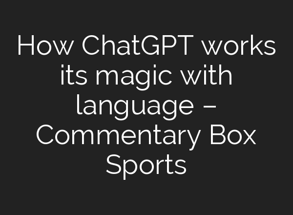 How <b>ChatGPT</b> works its magic with language – Commentary Box Sports