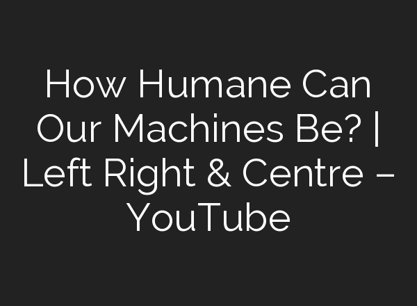 How Humane Can Our Machines Be? | Left Right & Centre – YouTube