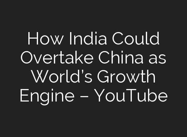 How India Could Overtake China as World’s Growth Engine – YouTube