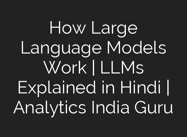How Large Language Models Work | LLMs Explained in Hindi | Analytics India Guru