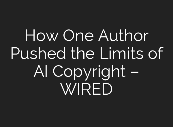 How One Author Pushed the Limits of AI Copyright – WIRED