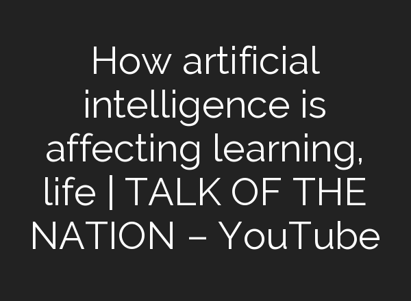 How artificial intelligence is affecting learning, life | TALK OF THE NATION – YouTube