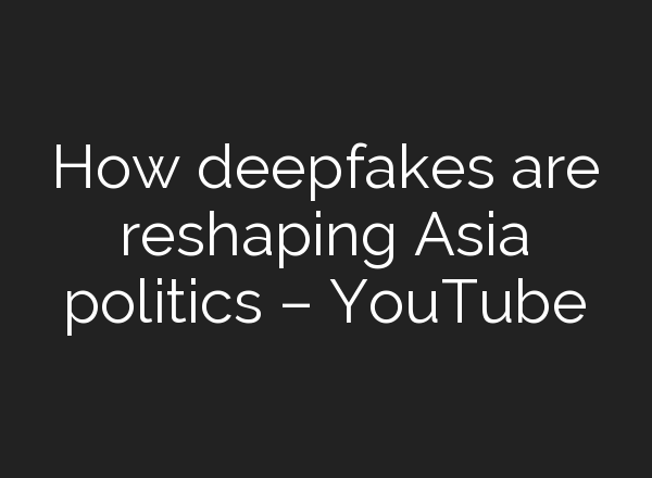 How deepfakes are reshaping Asia politics – YouTube
