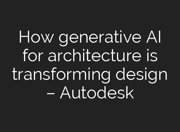 How generative AI for architecture is transforming design – Autodesk