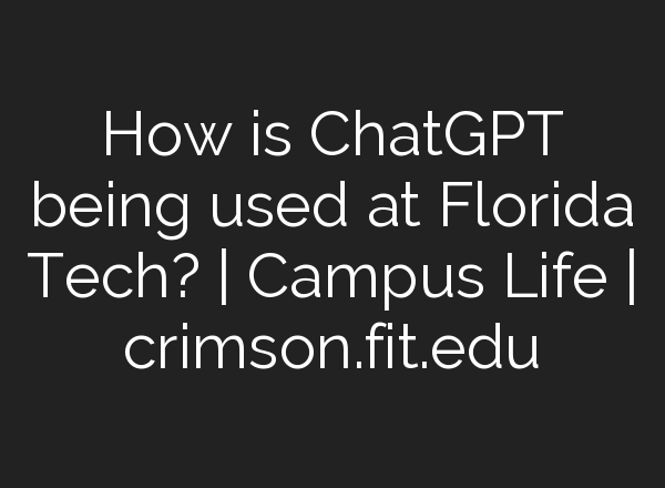 How is <b>ChatGPT</b> being used at Florida Tech? | Campus Life | crimson.fit.edu