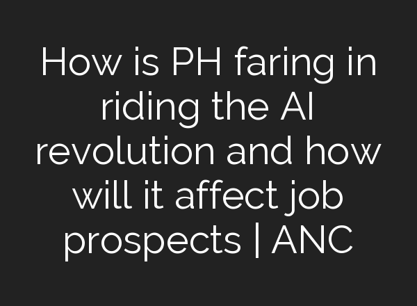 How is PH faring in riding the <b>AI</b> revolution and how will it affect job prospects | ANC