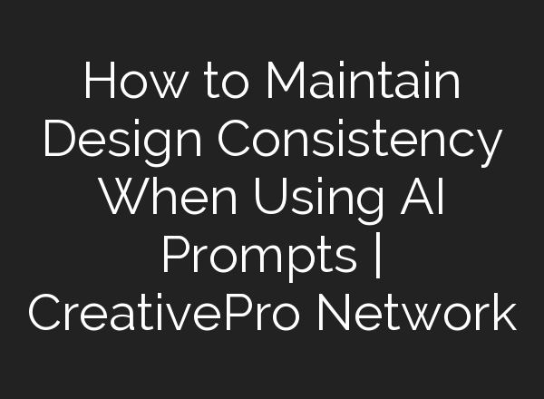 How to Maintain Design Consistency When Using AI Prompts | CreativePro Network