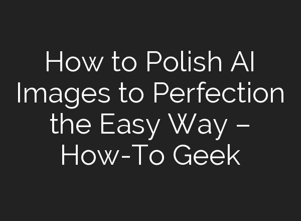 How to Polish AI Images to Perfection the Easy Way – How-To Geek