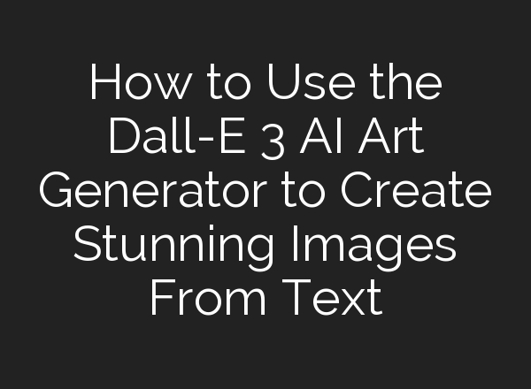 How to Use the Dall-E 3 AI Art Generator to Create Stunning Images From Text