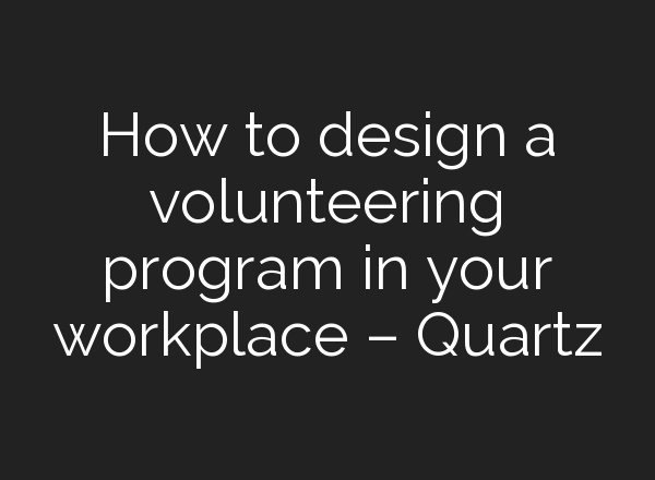 How to design a volunteering program in your workplace – Quartz