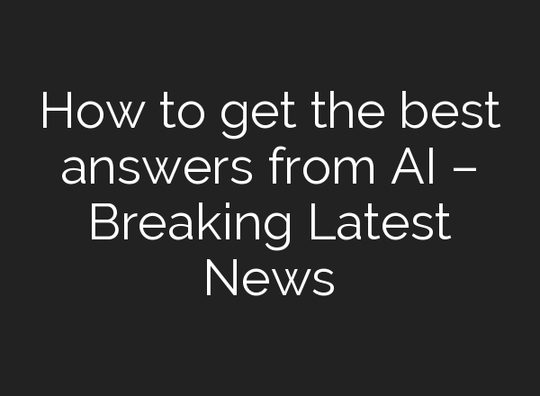 How to get the best answers from AI – Breaking Latest News
