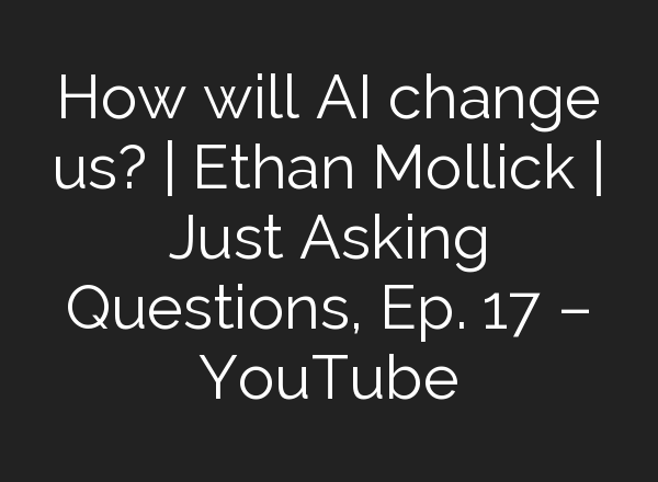 How will <b>AI</b> change us? | Ethan Mollick | Just Asking Questions, Ep. 17 – YouTube