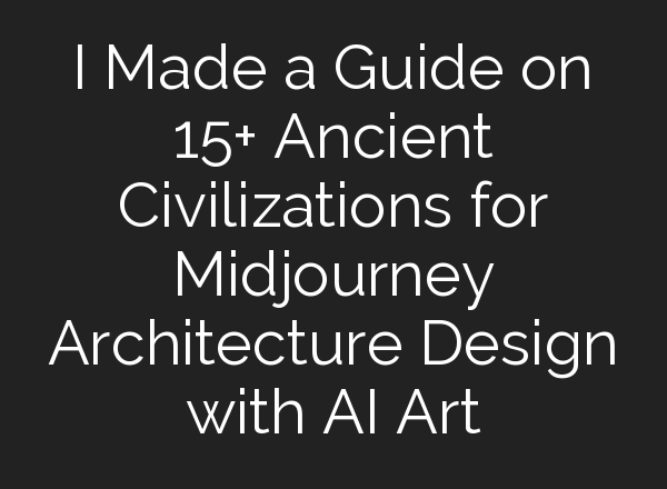 I Made a Guide on 15+ Ancient Civilizations for <b>Midjourney</b> Architecture Design with AI Art