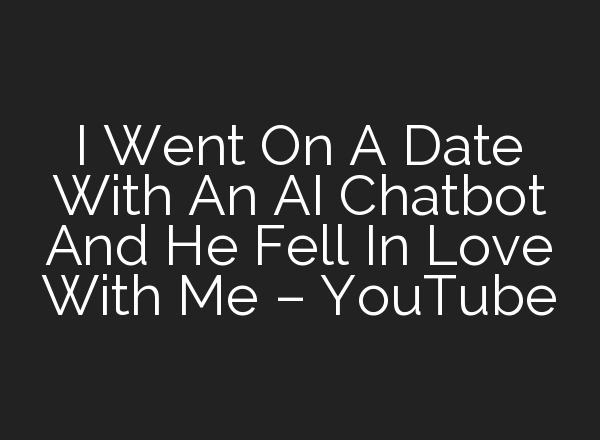 I Went On A Date With An <b>AI</b> Chatbot And He Fell In Love With Me – YouTube
