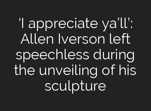 ‘I appreciate ya’ll’: Allen Iverson left speechless during the unveiling of his sculpture