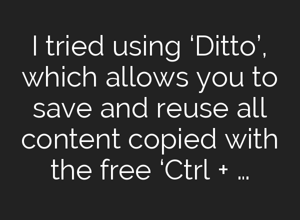I tried using ‘Ditto’, which allows you to save and reuse all content copied with the free ‘Ctrl + …