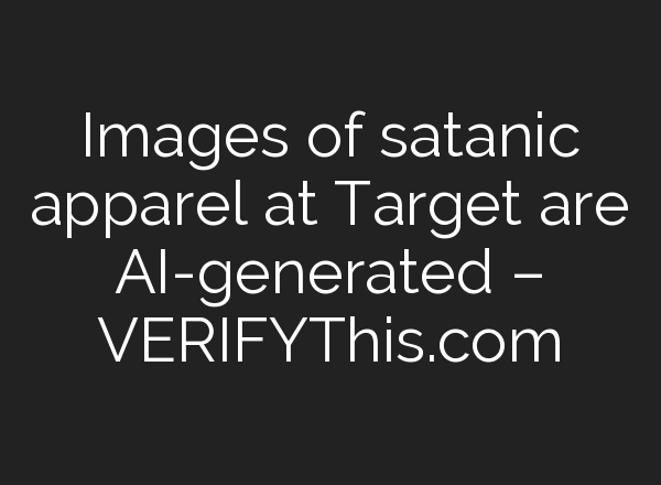 Images of satanic apparel at Target are AI-generated – VERIFYThis.com
