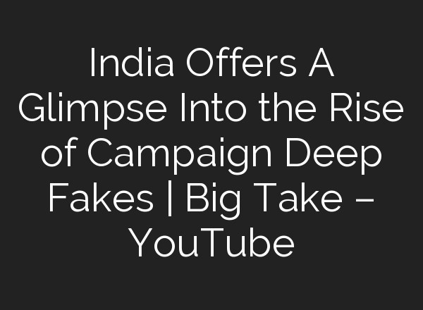 India Offers A Glimpse Into the Rise of Campaign Deep Fakes | Big Take – YouTube