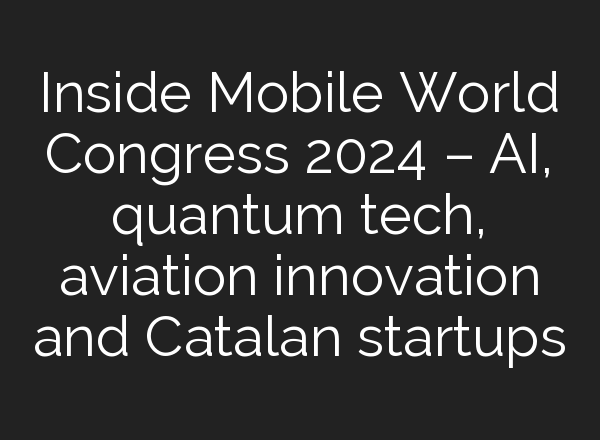 Inside Mobile World Congress 2024 – <b>AI</b>, quantum tech, aviation innovation and Catalan startups