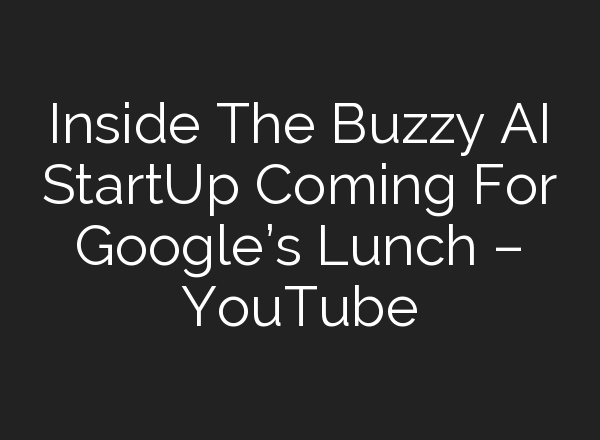 Inside The Buzzy <b>AI</b> StartUp Coming For Google’s Lunch – YouTube