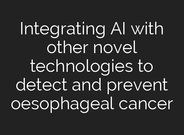Integrating <b>AI</b> with other novel technologies to detect and prevent oesophageal cancer