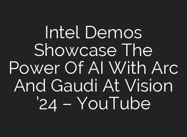 Intel Demos Showcase The Power Of <b>AI</b> With Arc And Gaudi At Vision ’24 – YouTube
