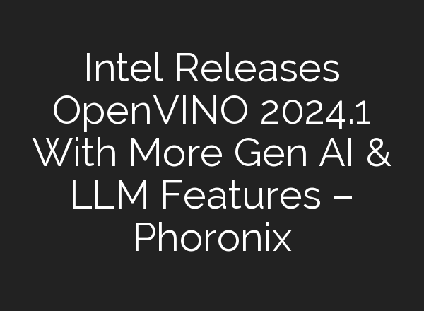 Intel Releases OpenVINO 2024.1 With More Gen AI & LLM Features – Phoronix
