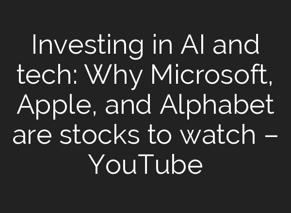 Investing in <b>AI</b> and tech: Why Microsoft, Apple, and Alphabet are stocks to watch – YouTube