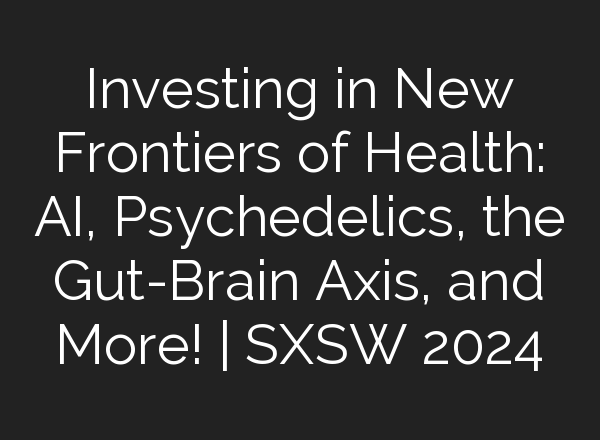 Investing in New Frontiers of Health: <b>AI</b>, Psychedelics, the Gut-Brain Axis, and More! | SXSW 2024