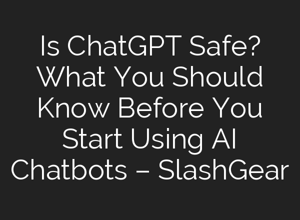 Is <b>ChatGPT</b> Safe? What You Should Know Before You Start Using AI Chatbots – SlashGear