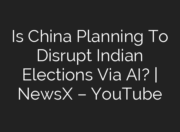 Is China Planning To Disrupt Indian Elections Via <b>AI</b>? | NewsX – YouTube