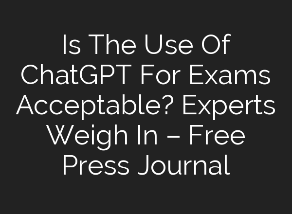 Is The Use Of <b>ChatGPT</b> For Exams Acceptable? Experts Weigh In – Free Press Journal