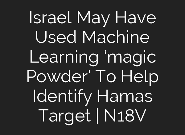 Israel May Have Used Machine Learning ‘magic Powder’ To Help Identify Hamas Target | N18V