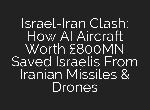 Israel-Iran Clash: How <b>AI</b> Aircraft Worth £800MN Saved Israelis From Iranian Missiles & Drones