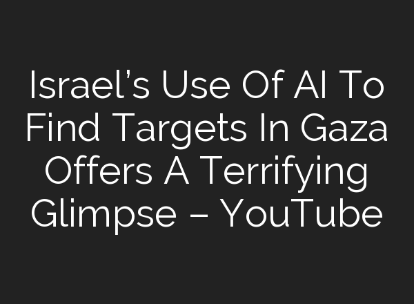 Israel’s Use Of <b>AI</b> To Find Targets In Gaza Offers A Terrifying Glimpse – YouTube