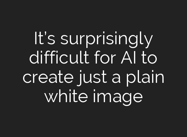 It’s surprisingly difficult for AI to create just a plain white image