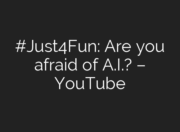 #Just4Fun: Are you afraid of <b>A.I.</b>? – YouTube