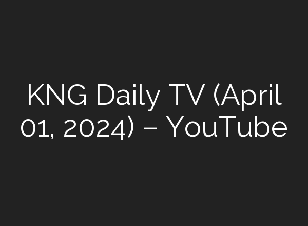 KNG Daily TV (April 01, 2024) – YouTube