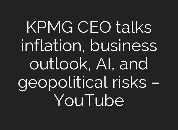 KPMG CEO talks inflation, business outlook, <b>AI</b>, and geopolitical risks – YouTube