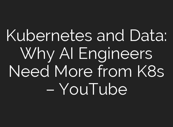 Kubernetes and Data: Why <b>AI</b> Engineers Need More from K8s – YouTube