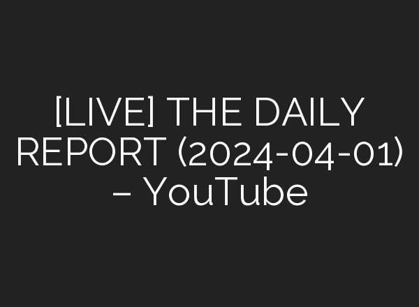 [LIVE] THE DAILY REPORT (2024-04-01) – YouTube